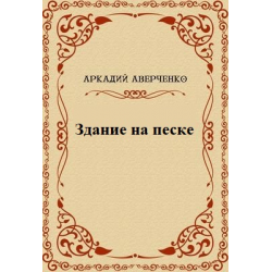 Аркадий Аверченко - Здание на Песке 🎧 Слушайте книги онлайн бесплатно на knigavushi.com