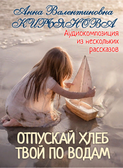 Кирьянова Анна - Отпускай хлеб твой по водам 🎧 Слушайте книги онлайн бесплатно на knigavushi.com