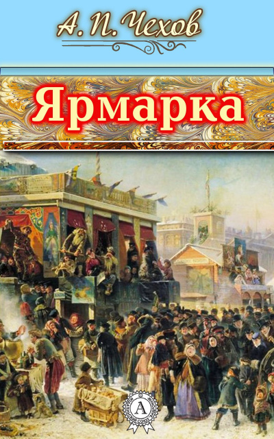 Чехов Антон - Ярмарка 🎧 Слушайте книги онлайн бесплатно на knigavushi.com