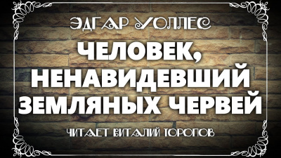 Уоллес Эдгар - Человек, ненавидевший земляных червей 🎧 Слушайте книги онлайн бесплатно на knigavushi.com