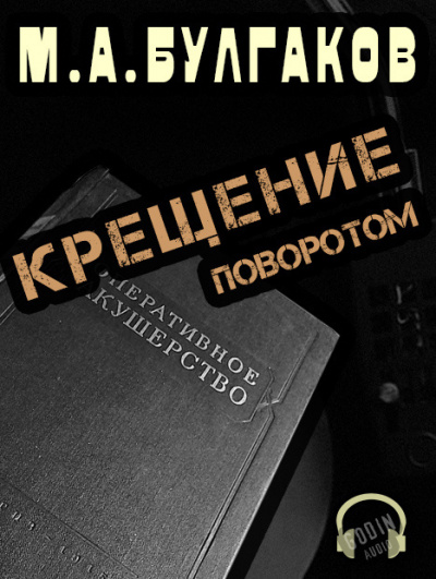 Булгаков Михаил - Крещение поворотом 🎧 Слушайте книги онлайн бесплатно на knigavushi.com