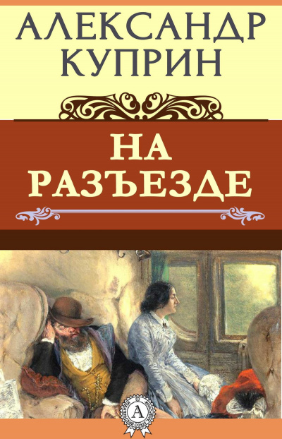 Куприн Александр - На Разъезде 🎧 Слушайте книги онлайн бесплатно на knigavushi.com