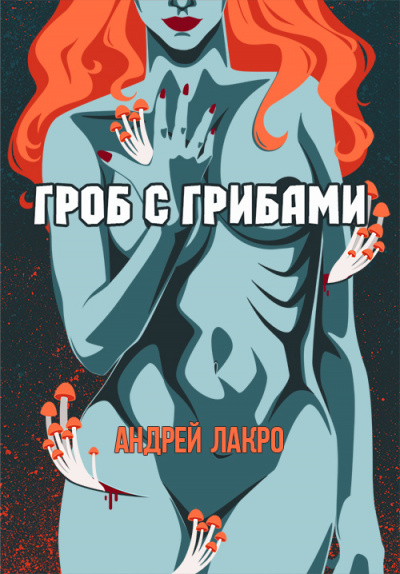 Лакро Андрей - Гроб с грибами 🎧 Слушайте книги онлайн бесплатно на knigavushi.com