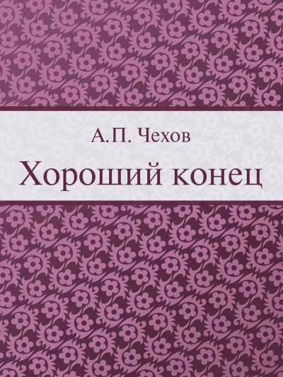 Чехов Антон - Хороший конец 🎧 Слушайте книги онлайн бесплатно на knigavushi.com