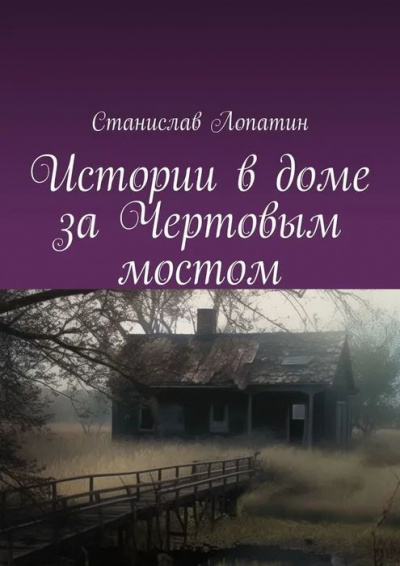 Станислав Лопатин - Истории в доме за Чертовым мостом 🎧 Слушайте книги онлайн бесплатно на knigavushi.com