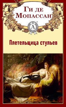 Ги Де Мопассан - Плетельщица стульев 🎧 Слушайте книги онлайн бесплатно на knigavushi.com