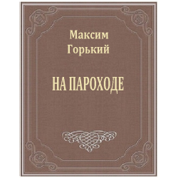 Горький Максим - На пароходе 🎧 Слушайте книги онлайн бесплатно на knigavushi.com