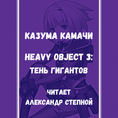 Камачи Казума - Heavy Object (Тяжёлый Объект) - Том 3: Тень гигантов 🎧 Слушайте книги онлайн бесплатно на knigavushi.com