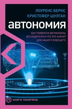 Бернс Лоуренс, Шулган Кристофер - Автономия. Как появился автомобиль без водителя и что это значит для нашего будущего 🎧 Слушайте книги онлайн бесплатно на knigavushi.com