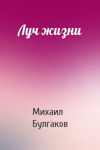 Булгаков Михаил - Луч жизни 🎧 Слушайте книги онлайн бесплатно на knigavushi.com