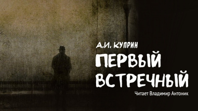 Куприн Александр - Первый встречный 🎧 Слушайте книги онлайн бесплатно на knigavushi.com