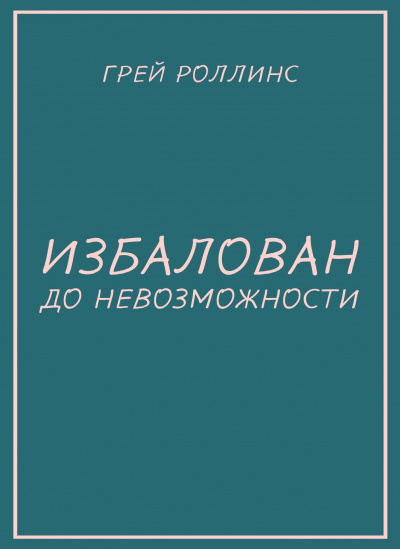 Роллинс Грей - Избалован до невозможности 🎧 Слушайте книги онлайн бесплатно на knigavushi.com