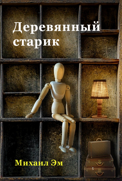 Михаил Эм - Деревянный старик 🎧 Слушайте книги онлайн бесплатно на knigavushi.com