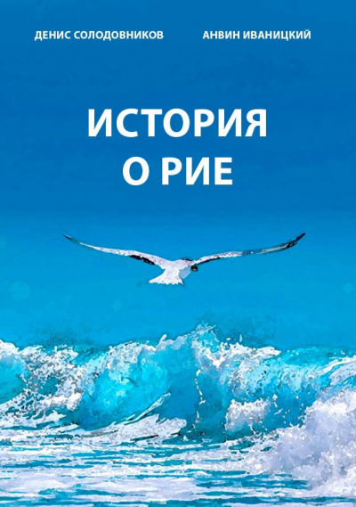 Иваницкий Анвин, Солодовников Денис - История о Рие 🎧 Слушайте книги онлайн бесплатно на knigavushi.com