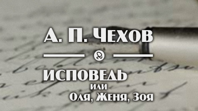 Чехов Антон - Исповедь, или Оля, Женя, Зоя 🎧 Слушайте книги онлайн бесплатно на knigavushi.com