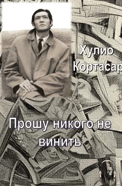 Кортасар Хулио - Прошу никого не винить 🎧 Слушайте книги онлайн бесплатно на knigavushi.com