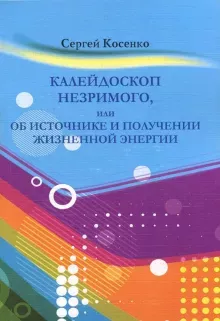 Косенко Сергей - Калейдоскоп незримого или об источнике и получении жизненной энергии 🎧 Слушайте книги онлайн бесплатно на knigavushi.com