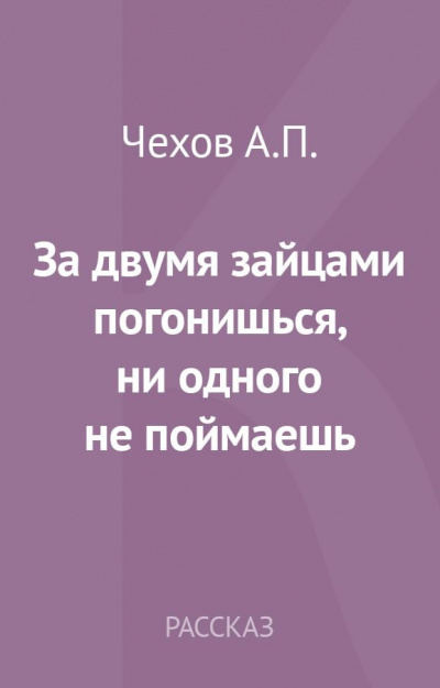 Чехов Антон - За двумя зайцами погонишься, ни одного не поймаешь 🎧 Слушайте книги онлайн бесплатно на knigavushi.com