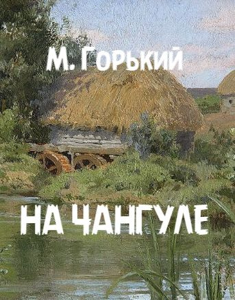 Горький Максим – На Чангуле 🎧 Слушайте книги онлайн бесплатно на knigavushi.com