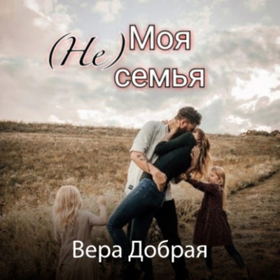 Добрая Вера – (Не) Моя семья Слушайте книги онлайн бесплатно на knigavushi.com