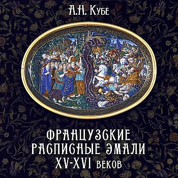 Кубе Альфред - Французские расписные эмали XV-XVI веков 🎧 Слушайте книги онлайн бесплатно на knigavushi.com