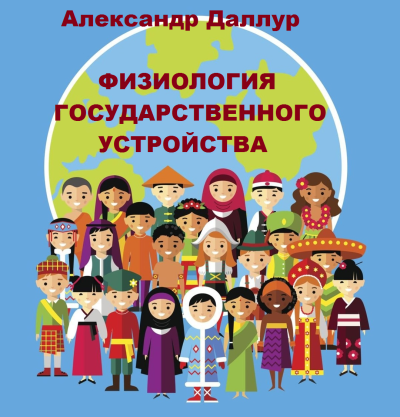 Даллур Александр – Физиология государственного устройства Слушайте книги онлайн бесплатно на knigavushi.com