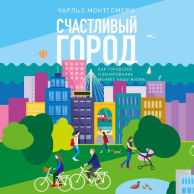 Монтгомери Чарльз – Счастливый город. Как городское планирование меняет нашу жизнь Слушайте книги онлайн бесплатно на knigavushi.com