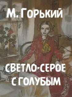 Горький Максим – Светло-серое с голубым Слушайте книги онлайн бесплатно на knigavushi.com