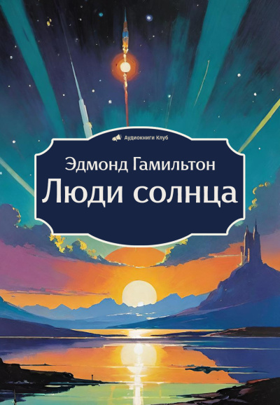 Гамильтон Эдмонд – Люди солнца Слушайте книги онлайн бесплатно на knigavushi.com
