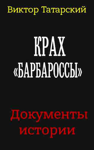 Татарский Виктор - Крах Барбароссы. Документы истории Слушайте книги онлайн бесплатно на knigavushi.com