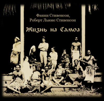 Стивенсон Роберт, Стивенсон Фанни – Жизнь на Самоа Слушайте книги онлайн бесплатно на knigavushi.com
