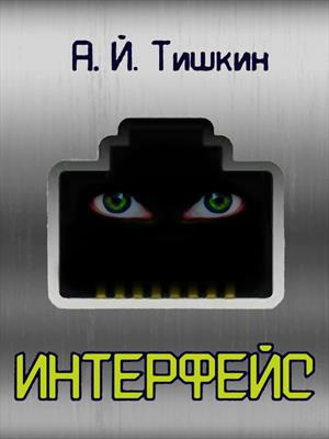 Тишкин Алик Йорикович – Интерфейс Слушайте книги онлайн бесплатно на knigavushi.com