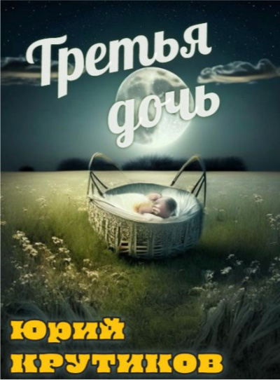 Крутиков Юрий – Третья дочь Слушайте книги онлайн бесплатно на knigavushi.com