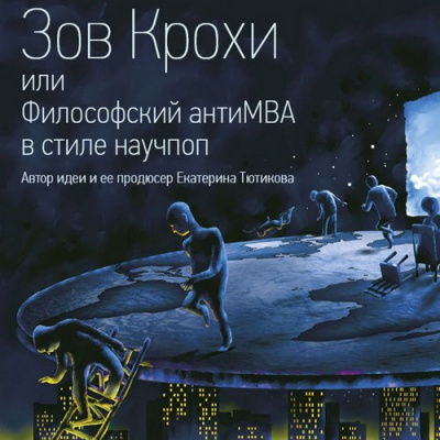 Тютиков Максим - Зов Крохи, или Философский антиMBA в стиле научпоп Слушайте книги онлайн бесплатно на knigavushi.com