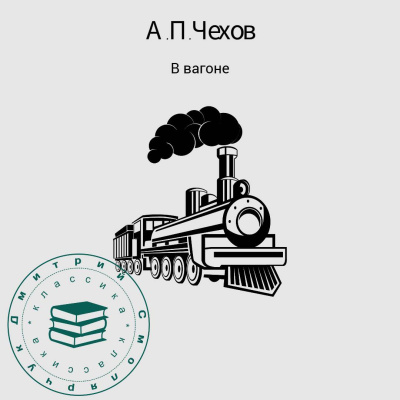 Чехов Антон – В вагоне Слушайте книги онлайн бесплатно на knigavushi.com