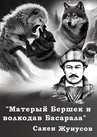 Жунусов Сакен - Матерый Бершек и волкодав Басарала Слушайте книги онлайн бесплатно на knigavushi.com