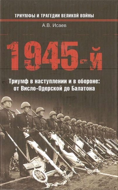 Исаев Алексей – 1945-й... Триумф в наступлении и в обороне. От Висло-Одерской до Балатона Слушайте книги онлайн бесплатно на knigavushi.com