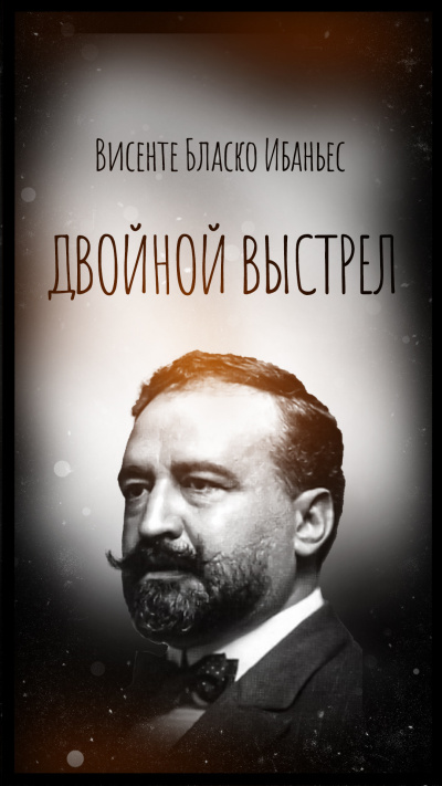 Висенте Бласко Ибаньес – Двойной выстрел Слушайте книги онлайн бесплатно на knigavushi.com