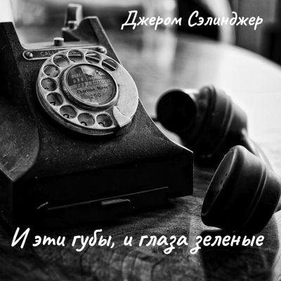 Сэлинджер Джером – И эти губы, и глаза зеленые Слушайте книги онлайн бесплатно на knigavushi.com