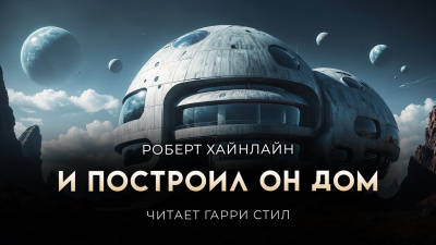 Хайнлайн Роберт – И построил он дом Слушайте книги онлайн бесплатно на knigavushi.com
