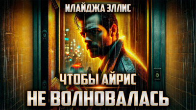 Эллис Илайджа – Чтобы Айрис не волновалась Слушайте книги онлайн бесплатно на knigavushi.com