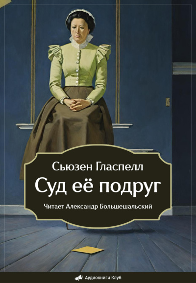 Гласпелл Сьюзен – Суд её подруг Слушайте книги онлайн бесплатно на knigavushi.com