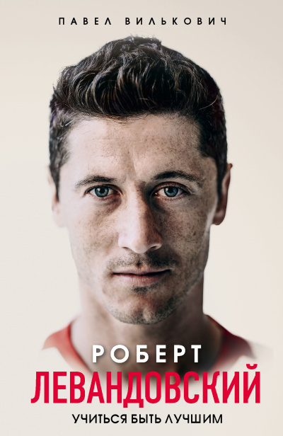 Вилькович Павел – Роберт Левандовский. Учиться быть лучшим Слушайте книги онлайн бесплатно на knigavushi.com