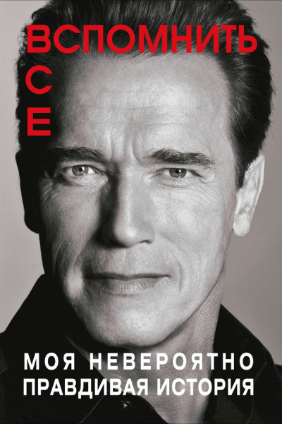 Шварценеггер Арнольд – Вспомнить все: Моя невероятно правдивая история Слушайте книги онлайн бесплатно на knigavushi.com