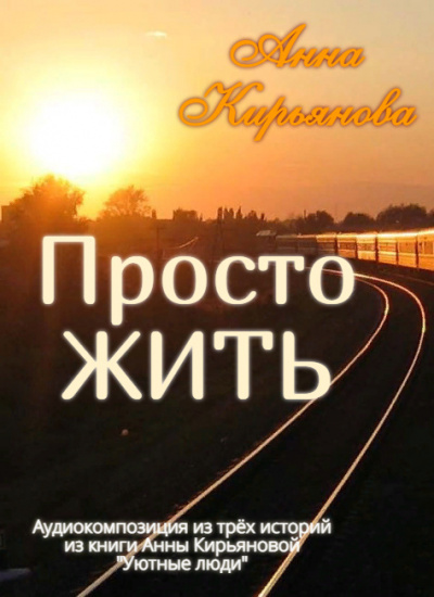 Кирьянова Анна - Просто ЖИТЬ 🎧 Слушайте книги онлайн бесплатно на knigavushi.com