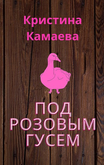 Камаева Кристина – Под розовым гусем Слушайте книги онлайн бесплатно на knigavushi.com
