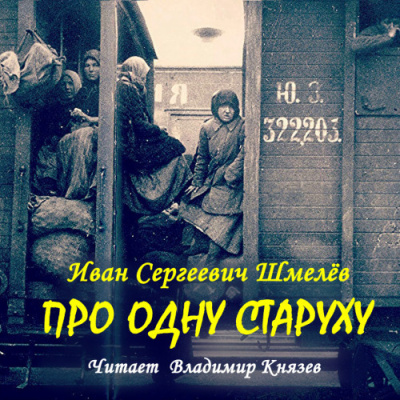 Шмелёв Иван – Про одну старуху Слушайте книги онлайн бесплатно на knigavushi.com