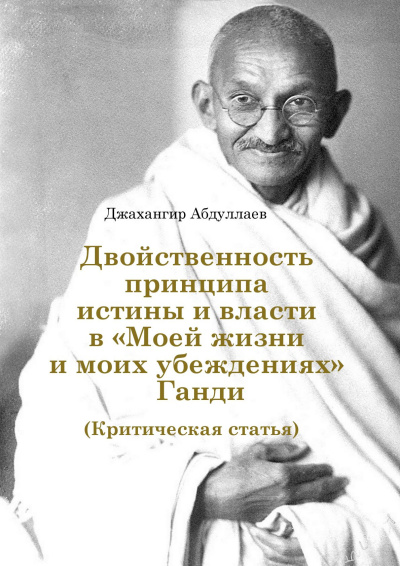 Абдуллаев Джахангир – Двойственность принципа истины и власти в «Моей жизни и моих убеждениях» Ганди Слушайте книги онлайн бесплатно на knigavushi.com