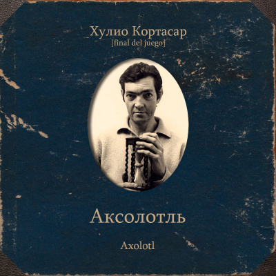 Кортасар Хулио – Аксолотль Слушайте книги онлайн бесплатно на knigavushi.com