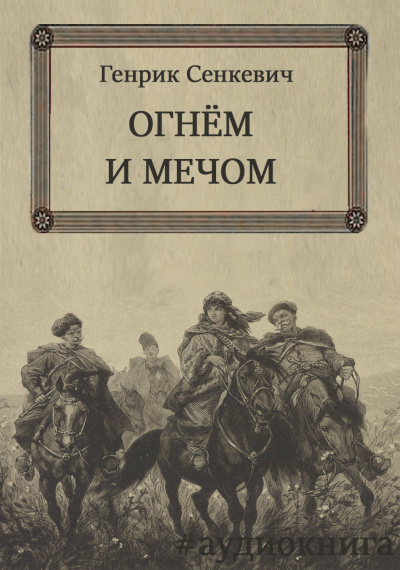 Сенкевич Генрик – Огнём и мечом Слушайте книги онлайн бесплатно на knigavushi.com